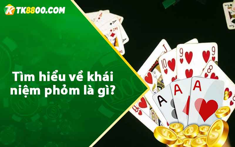 Phỏm - Chia Sẻ Mẹo Chơi Phỏm Luôn Thắng Từ Cao Thủ 5 Tìm hiểu về khái niệm phỏm là gì?
