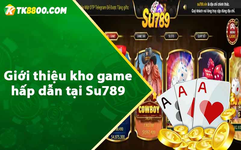Su789 - Cổng Game Bài Đổi Thưởng Hấp Dẫn Số 1 Châu Á 8 Giới thiệu kho game hấp dẫn tại Su789